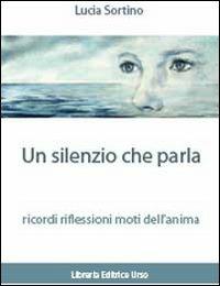 Un silenzio che parla ricordi. Riflessioni. Moti dell'anima - Lucia Sortino - Libro Libreria Editrice Urso 2010, Cammini | libraccio.click