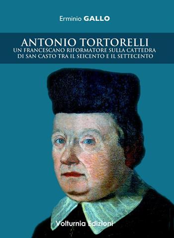 Antonio Tortorelli. Un francescano riformatore sulla cattedra di san Casto tra il Seicento e il Settecento - Erminio Gallo - Libro Volturnia Edizioni 2015 | libraccio.click