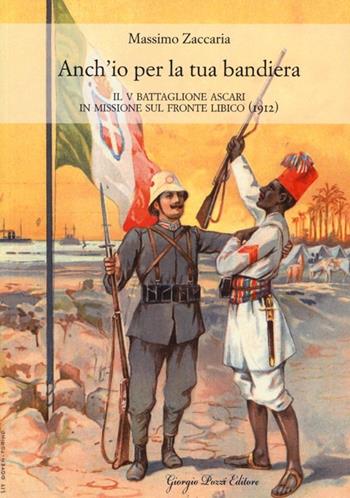 Anch'io per la tua bandiera. Il V battaglione Ascari in missione sul fronte libico (1912) - Massimo Zaccaria - Libro Giorgio Pozzi Editore 2013, Popoli, società e culture | libraccio.click