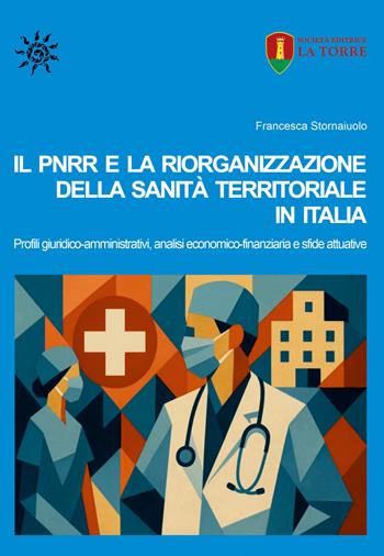 Il PNRR e la riorganizzazione della sanità territoriale in Italia. Profili giuridico-amministrativi, analisi economico-finanziaria e sfide attuative - Francesca Stornaiuolo - Libro La Torre Editrice 2026 | libraccio.click