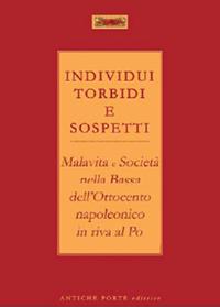 Individui torbidi e sospetti. Malavita e società nella Bassa dell'Ottocento napoleonico in riva al Po  - Libro Antiche Porte Editrice 2024, Fuori collana | libraccio.click