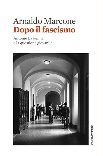 Dopo il fascismo. Antonio La Penna e la questione giovanile - Arnaldo Marcone - Libro Della Porta Editori 2020 | libraccio.click