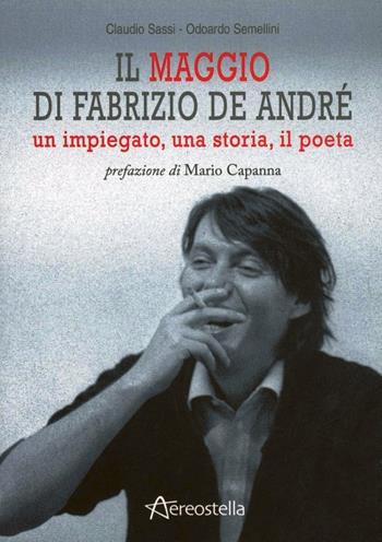 Il maggio di Fabrizio De André. Un impiegato, una storia, il poeta - Claudio Sassi, Odoardo Semellini - Libro Aereostella 2012, Itinerari musicali | libraccio.click