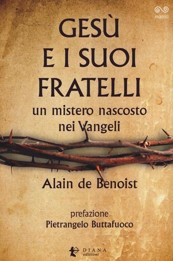 Gesù e i suoi fratelli. Un mistero nascosto nei vangeli - Alain de Benoist - Libro Diana edizioni 2016, Matrici | libraccio.click
