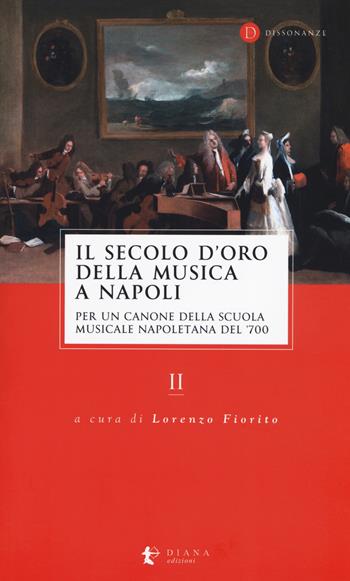 Il secolo d'oro della musica a Napoli. Per un canone della Scuola musicale napoletana del '700. Vol. 2  - Libro Diana edizioni 2019, Dissonanze | libraccio.click