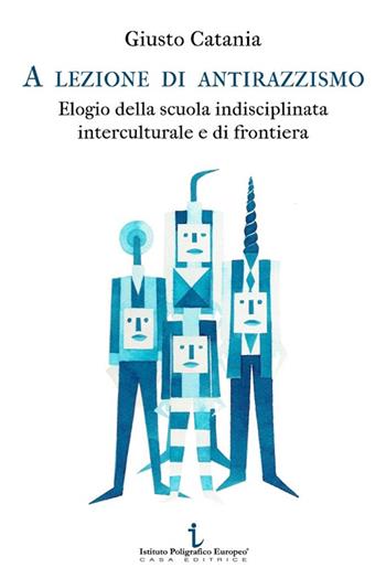 A lezione di antirazzismo. Elogio della scuola indisciplinata, interculturale e di frontiera - Giusto Catania - Libro Istituto Poligrafico Europeo 2014, Le opinioni | libraccio.click