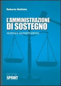 L'amministrazione di sostegno. Nozioni e giurisprudenza - Roberto Battista - Libro BooksprintEdizioni 2010 | libraccio.click
