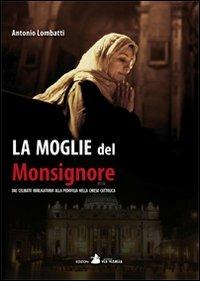 La moglie del monsignore. Dal celibato alla pedofilia nella Chiesa - Antonio Lombatti - Libro Accademia Vis Vitalis 2013, Hystoria | libraccio.click