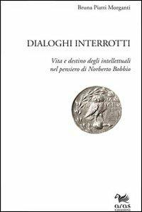 Dialoghi interrotti. Vita e destino degli intelletuali nel pensiero di Norberto Bobbio - Bruna Piatti Morganti - Libro Aras Edizioni 2012 | libraccio.click