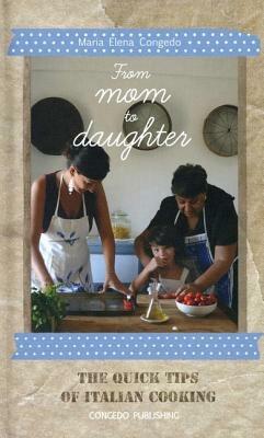 From mom to daughter. The quick tips of italian cooking. Ediz. illustrata - Maria Elena Congedo - Libro Congedo 2014 | libraccio.click