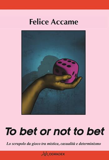 To bet or not to bet. Lo scrupolo da gioco tra mistica casualità e determinismo - Felice Accame - Libro Odradek 2019, Collana rossa. Culture sul margine | libraccio.click
