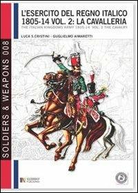 L' esercito del regno italico (1805-1814). Ediz. bilingue. Vol. 2: cavalleria, La. - Luca Stefano Cristini - Libro Soldiershop 2011, Soldiers&weapons | libraccio.click