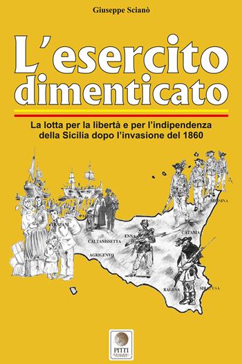 L' esercito dimenticato. La lotta per la libertà e per l'indipendenza della Sicilia dopo l'invasione del 1860. Ediz. illustrata - Giuseppe Scianò - Libro Pitti Edizioni 2021, Le verità negate | libraccio.click