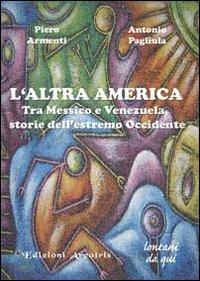 L'altra America. Tra Messico e Venezuela, storie dell'estremo Occidente - Piero Armenti, Antonio Pagliula - Libro Edizioni Arcoiris 2009, Lontano da qui | libraccio.click