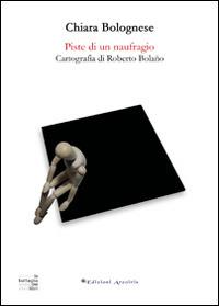 Piste di un naufragio. Cartografia di Roberto Bolaño - Chiara Bolognese - Libro Edizioni Arcoiris 2014, La battaglia dei libri | libraccio.click