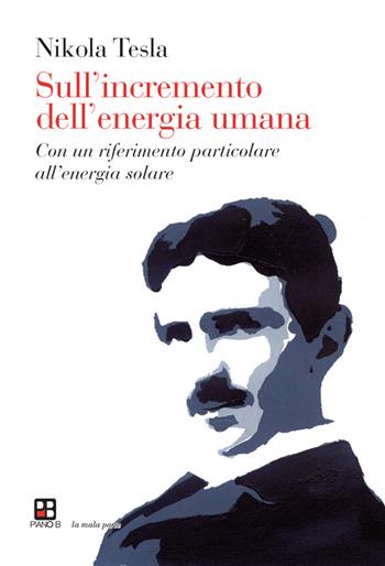 Sull'incremento dell'energia umana. Con un riferimento particolare all'energia solare - Nikola Tesla - Libro Piano B 2014, La mala parte | libraccio.click