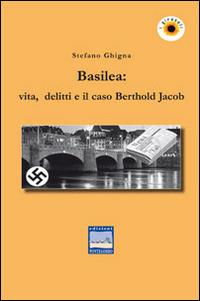 Basilea. Vita, delitti e il caso Berthold Jacob - Stefano Ghigna - Libro Edizioni Pontegobbo 2014, I girasoli. Storie nella Storia | libraccio.click