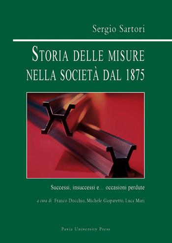 Storia delle misure nella società dal 1875. Successi, insuccessi e... occasioni perdute - Sergio Sartori - Libro Pavia University Press 2014 | libraccio.click