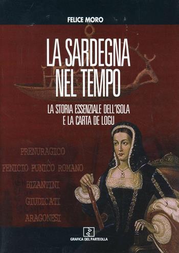 La Sardegna nel tempo. La storia essenziale dell'isola e la Carta de Logu - Felice Moro - Libro Grafica del Parteolla 2010 | libraccio.click