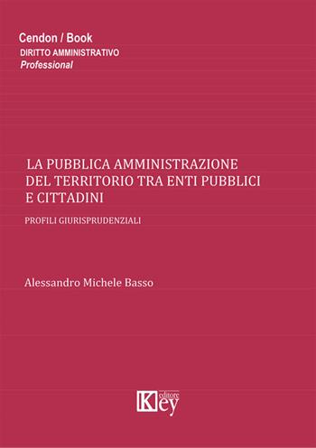 La pubblica amministrazione del territorio tra enti pubblici e cittadini - Alessandro M. Basso - Libro Key Editore 2014 | libraccio.click