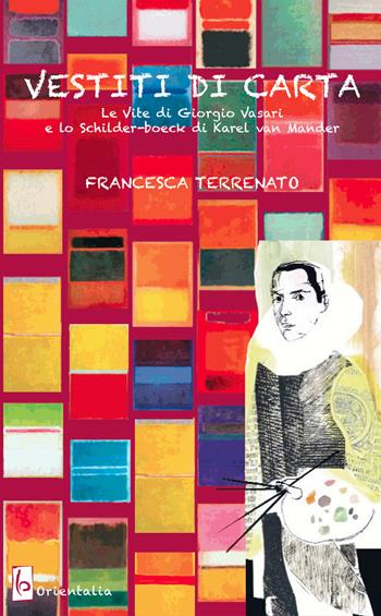Vestiti di carta. «Le vite» di Giorgio Vasari e lo «Schilder-boeck» di Karel von Mander - Francesca Terrenato - Libro Libreria Editrice Orientalia 2017 | libraccio.click