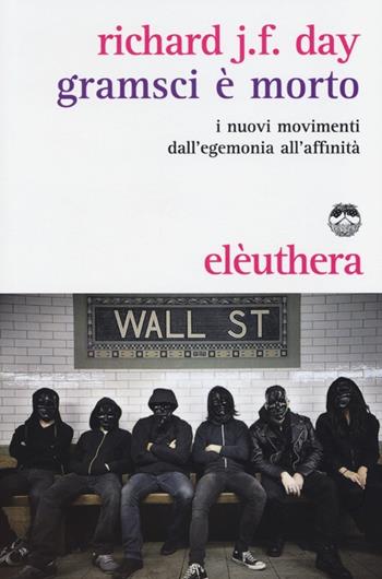 Gramsci è morto. I nuovi movimenti dall'egemonia all'affinità - Richard J. F. Day - Libro Elèuthera 2013 | libraccio.click