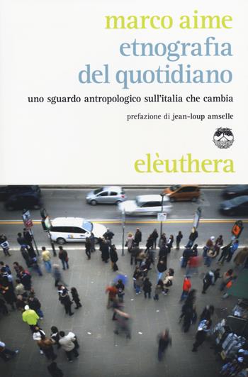 Etnografia del quotidiano. Uno sguardo antropologico sull'Italia che cambia - Marco Aime - Libro Elèuthera 2014 | libraccio.click