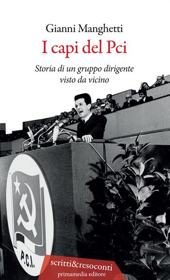 I capi del PCI. Storia di un gruppo dirigente visto da vicino - Gianni Manghetti - Libro Primamedia 2021, Scritti&Resoconti | libraccio.click