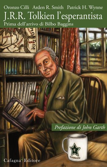 J.R.R. Tolkien l'esperantista. Prima dell'arrivo di Bilbo Baggins - Oronzo Cilli, Arden R. Smith, Patrick H. Wynne - Libro Cafagna 2015, Il mondo di Tolkien | libraccio.click