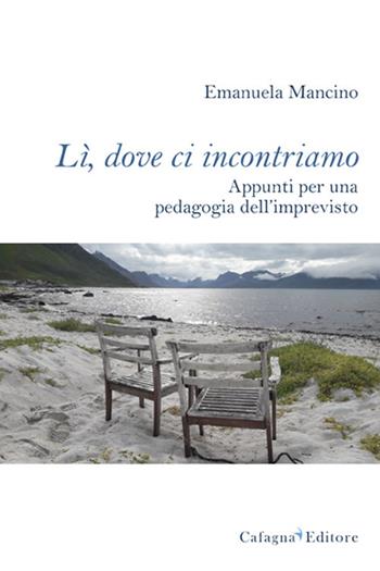 Lì, dove ci incontriamo. Appunti per una pedagogia dell'imprevisto - Emanuela Mancino - Libro Cafagna 2020 | libraccio.click