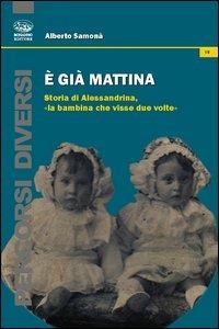 È già mattina. Storia di Alessandrina, «la bambina che visse due volte» - Alberto Samonà - Libro Bonanno 2013, Percorsi diversi | libraccio.click