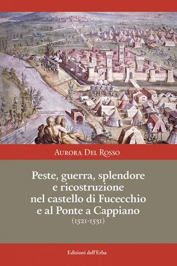 Peste, guerra, splendore e ricostruzione nel castello di Fucecchio e al Ponte a Cappiano (1521-1531) - Aurora Del Rosso - Libro Edizioni dell'Erba 2021 | libraccio.click