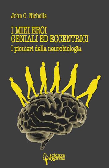 I miei eroi geniali ed eccentrici. I pionieri della neurobiologia - John G. Nicholls - Libro Scienza Express 2017, Narrazioni | libraccio.click