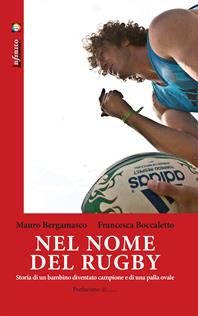 Nel nome del rugby. Storia di un bambino diventato campione e di una palla ovale - Mauro Bergamasco, Francesca Boccaletto - Libro Infinito Edizioni 2014, Iride | libraccio.click