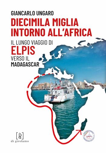 Diecimila miglia intorno all'Africa. Il lungo viaggio di Elpis verso il Madagascar - Giancarlo Ungaro - Libro Di Girolamo 2022 | libraccio.click