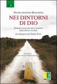 Nei dintorni di Dio. Dialogo tra un giovane e un prete sulla Chiesa e la fede - Pietro Antonio Ruggiero, Danilo Testa - Libro Euno Edizioni 2013 | libraccio.click