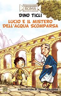 Lucio e il mistero dell'acqua scomparsa. Le avventure dell'antica Roma - Dino Ticli - Libro Edizioni della Sera 2015, Gli storici junior | libraccio.click