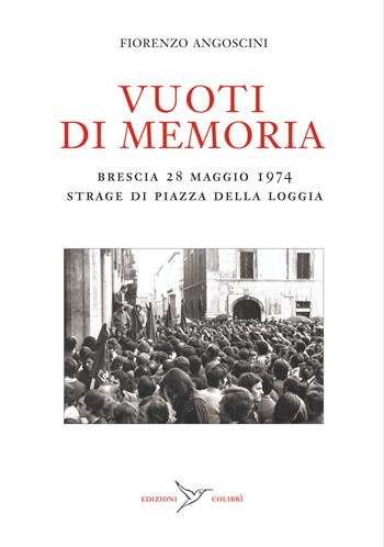 Vuoti di memoria. Brescia 28 maggio 1974 strage di Piazza della Loggia - Fiorenzo Angoscini - Libro Colibrì Edizioni 2025 | libraccio.click