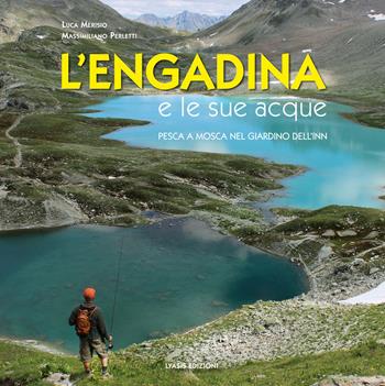 L'Engadina e le sue acque. Pesca a mosca nel giardino dell'Inn. Ediz. multilingue - Massimiliano Perletti, Luca Merisio - Libro Lyasis Edizioni 2015 | libraccio.click