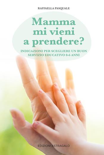 Mamma mi vieni a prendere? Indicazioni per scegliere un buon servizio educativo 0-6 anni - Raffaella Pasquale - Libro Edizioni Astragalo 2021 | libraccio.click