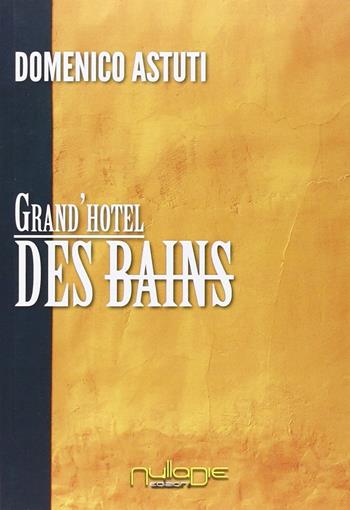 Grand'Hotel Des Bains - Domenico Astuti - Libro Nulla Die 2013, Lego narrativa | libraccio.click
