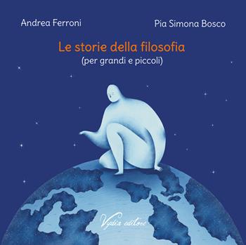 Le storie della filosofia (per grandi e piccoli). Ediz. illustrata - Andrea Ferroni, Pia Simona Bosco - Libro Vydia Editore 2024, Apeiron | libraccio.click