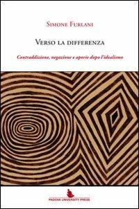 Verso la differenza. Contraddizione, negazione e aporie dopo l'idealismo - Simone Furlani - Libro Padova University Press 2012 | libraccio.click
