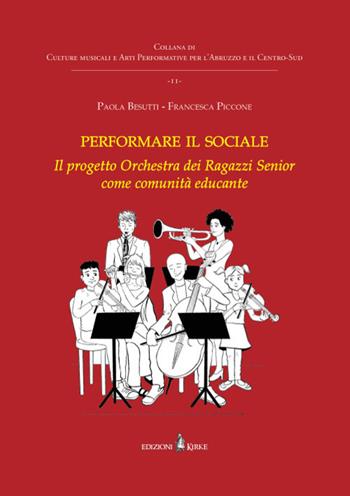 Performare il sociale. L'Orchestra dei Ragazzi Senior come comunità educante - Paola Besutti, Francesca Piccone - Libro Edizioni Kirke 2022, Culture musicali e Arti Performative per l’Abruzzo e il Centro-Sud | libraccio.click