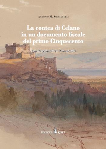 La contea di Celano in un documento fiscale del primo Cinquecento. Aspetti economici e demografici - Antonio Maria Socciarelli - Libro Edizioni Kirke 2026 | libraccio.click