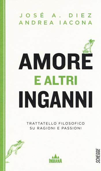 Amore e altri inganni. Trattatello filosofico su ragioni e passioni - Andrea Iacona, José A. Díez - Libro Indiana 2014, Schegge | libraccio.click