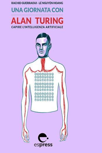 Una giornata con Alan Turing. Capire l’intelligenza artificiale. Nuova ediz. - Rachid Guerraoui, Hoang Lê Nguyên - Libro Espress Edizioni 2020, Una giornata con | libraccio.click