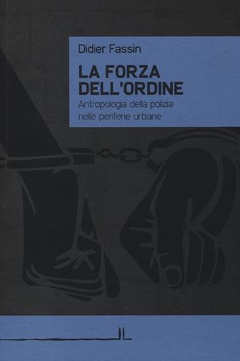 La forza dell'ordine. Antropologia della polizia nelle periferie urbane - Didier Fassin - Libro La Linea (Bologna) 2013, Secondo libro | libraccio.click