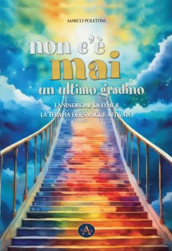 Non c'è mai un ultimo gradino. La sindrome di Lyme e la terapia del sangue attivato - Marco Polettini - Libro Edizioni Altea 2024 | libraccio.click