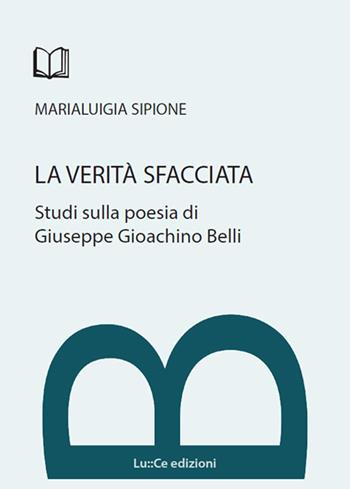 La verità sfacciata. Studi sulla poesia di Giuseppe Gioachino Belli - Marialuigia Sipione - Libro Lu.Ce 2017 | libraccio.click
